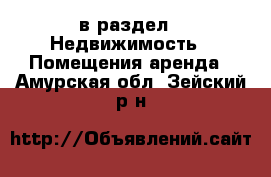  в раздел : Недвижимость » Помещения аренда . Амурская обл.,Зейский р-н